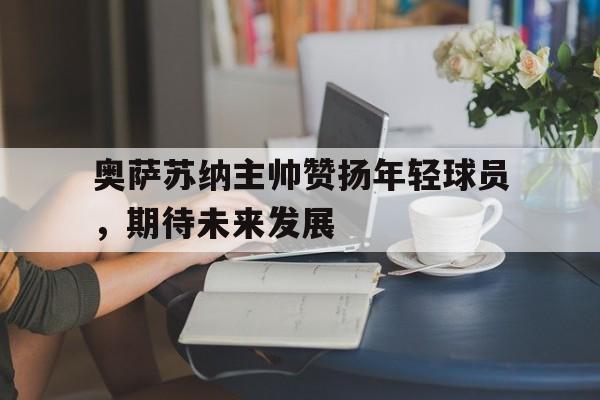 奥萨苏纳主帅赞扬年轻球员，期待未来发展