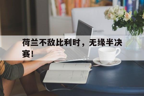 荷兰不敌比利时，无缘半决赛！