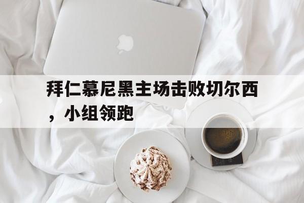 拜仁慕尼黑主场击败切尔西，小组领跑